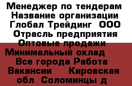 Менеджер по тендерам › Название организации ­ Глобал Трейдинг, ООО › Отрасль предприятия ­ Оптовые продажи › Минимальный оклад ­ 1 - Все города Работа » Вакансии   . Кировская обл.,Соломинцы д.